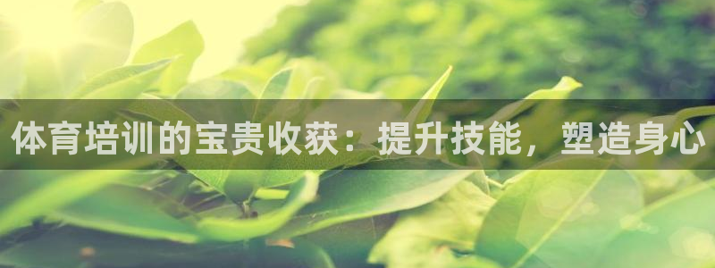 焦点娱乐官方网站首页入口：体育培训的宝贵收获：提升技